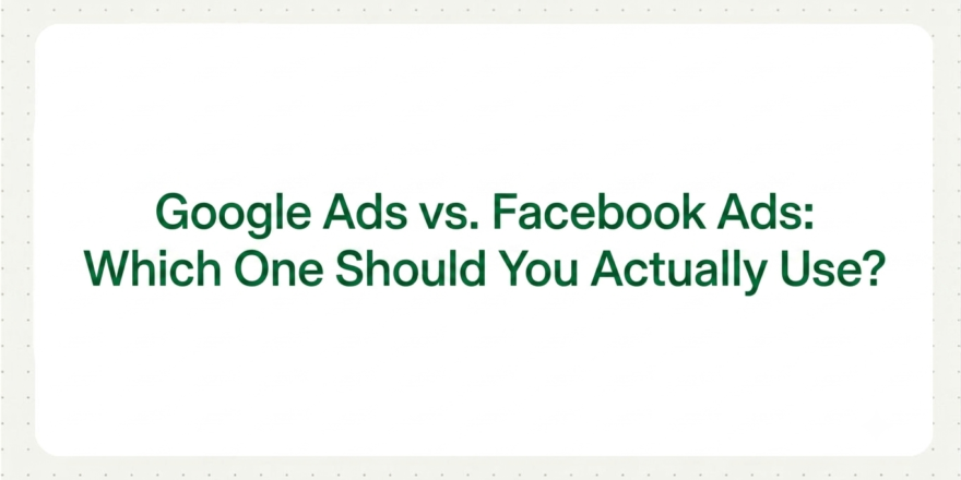 Google Ads vs. Facebook Ads: Which One Should You Actually Use?