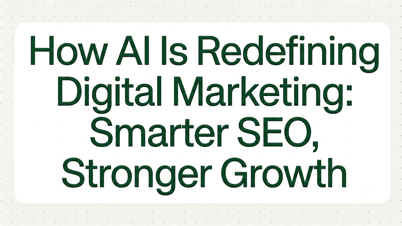 How AI Is Redefining Digital Marketing: Smarter SEO, Stronger Growth